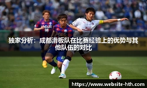 独家分析：成都滑板队在比赛经验上的优势与其他队伍的对比