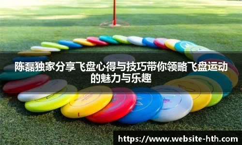 陈磊独家分享飞盘心得与技巧带你领略飞盘运动的魅力与乐趣